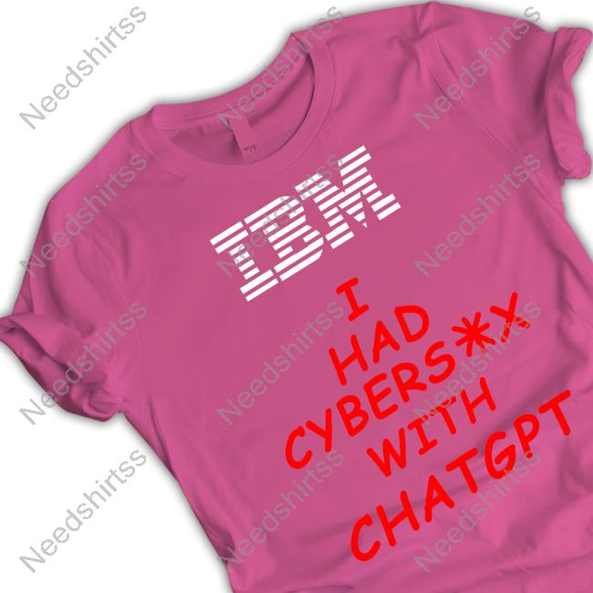 Shirts That Go Hard Ibm I Had Cybersex With Chatgpt Shirt