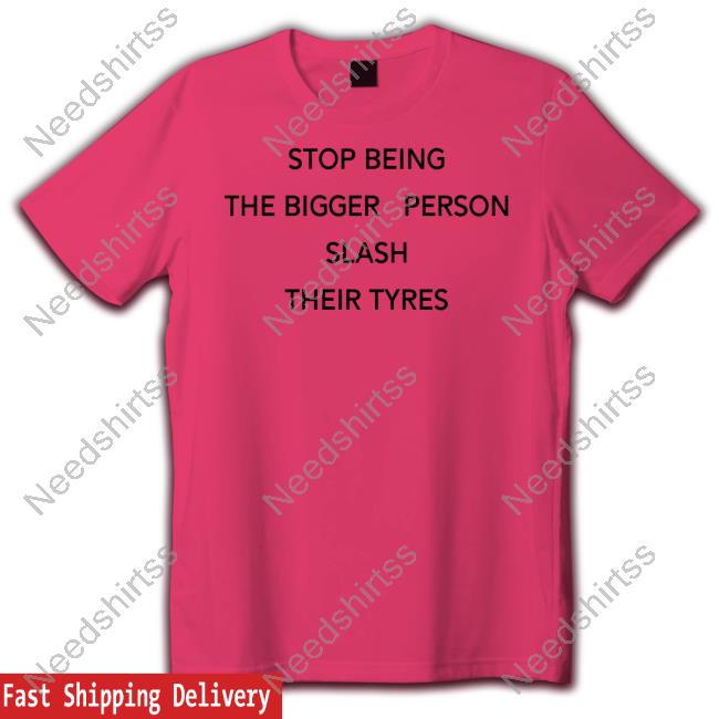 Shirts That Go Hard Stop Being The Bigger Person Slash Their Tyres Long Sleeve Tee Shirt