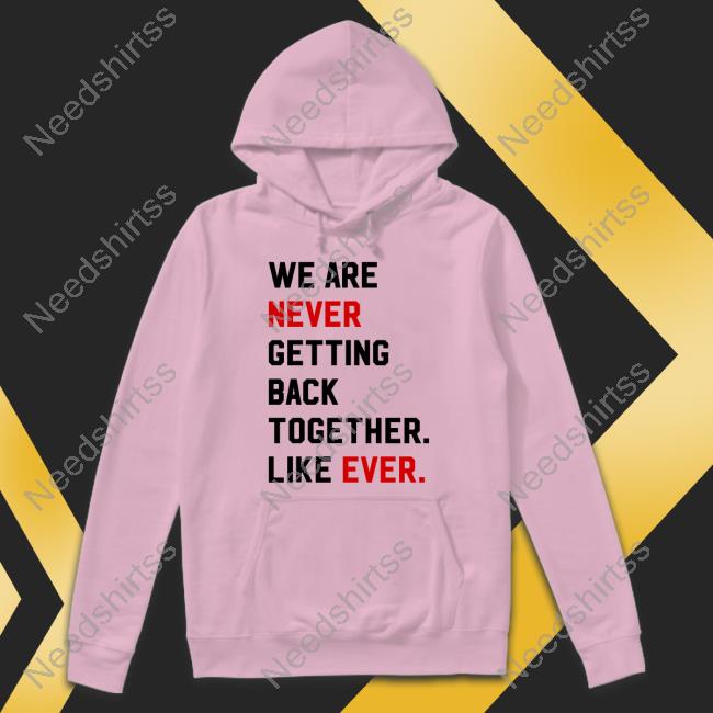 We Are Never Getting Back Together Like Ever Shirt