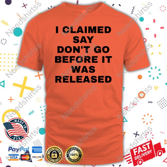 I Claimed Say Don't Go Before It Was Released T-Shirt