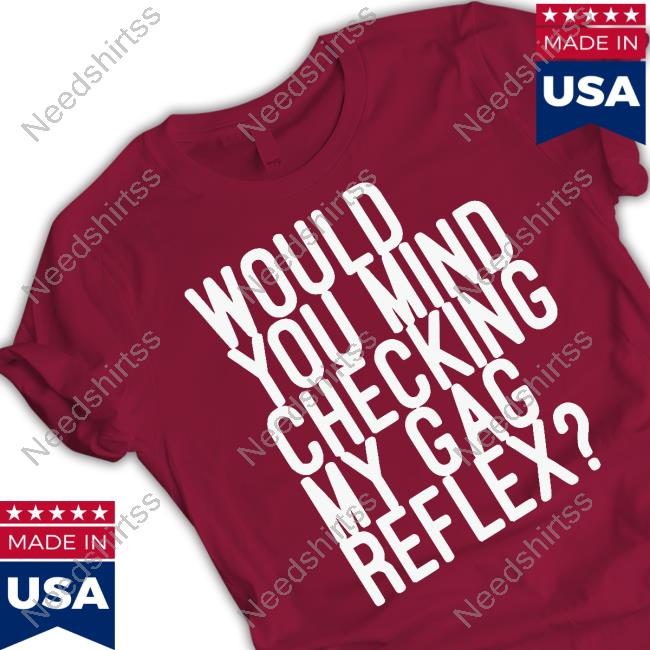 Would You Mind Checking My Gag Reflex New Shirt