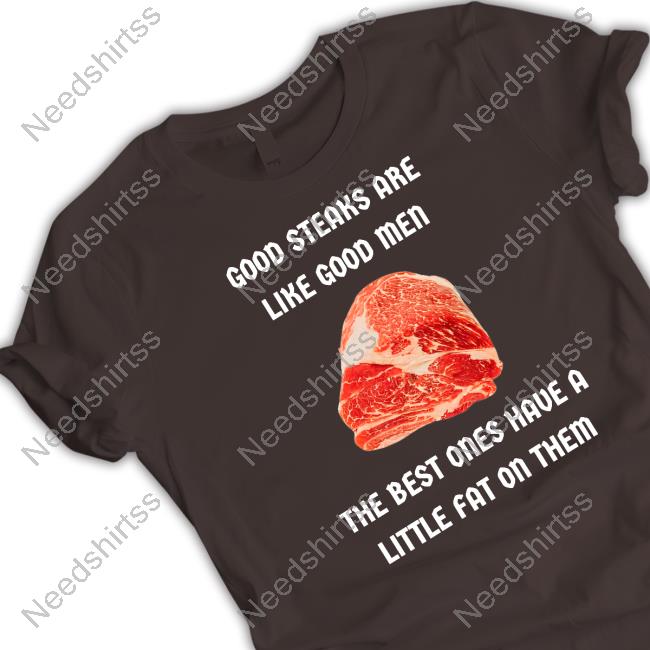 Good Steaks Are Like Good Men The Best Ones Have A Little Fat On Them Tee Shirt