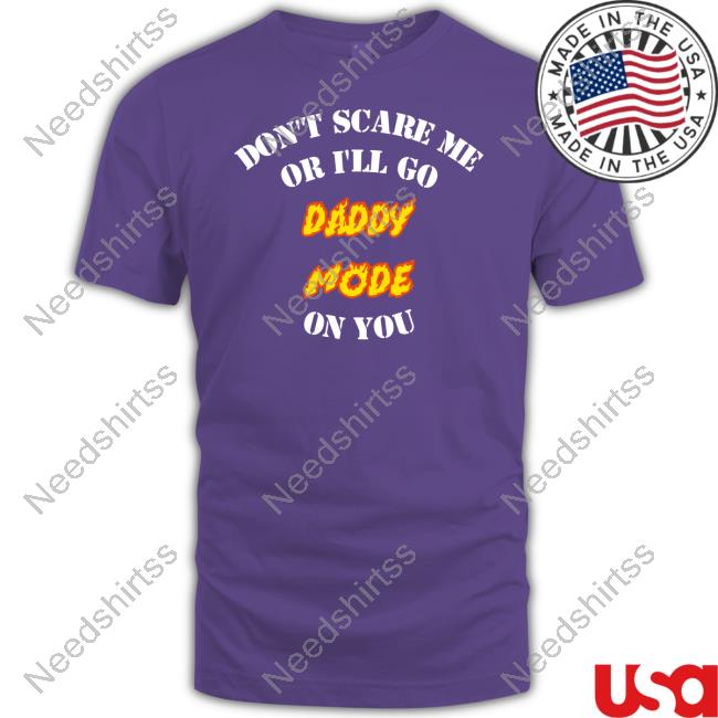 Don't Scare Me Or I'll Go Daddy Mode On You Official Shirt