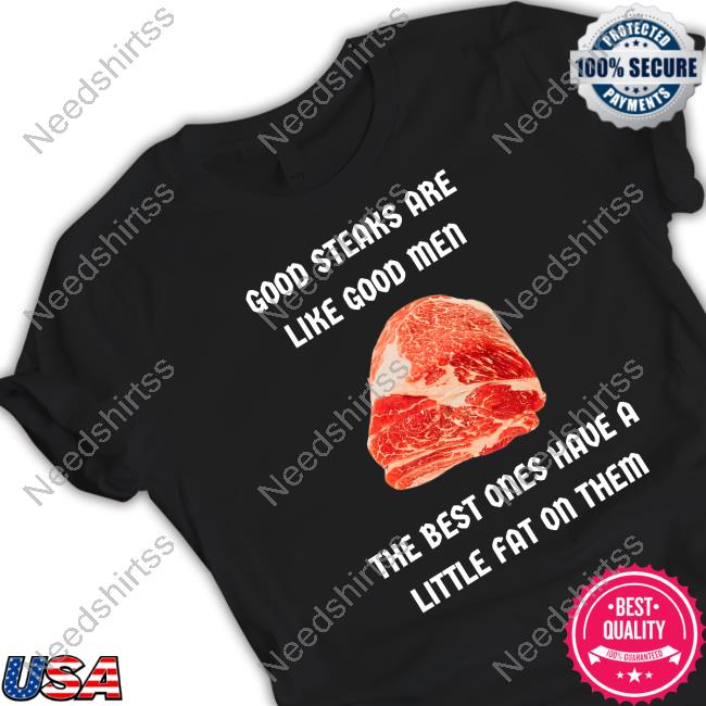 Good Steaks Are Like Good Men The Best Ones Have A Little Fat On Them Shirts